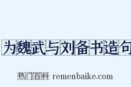 为魏武与刘备书造句是什么意思的图片